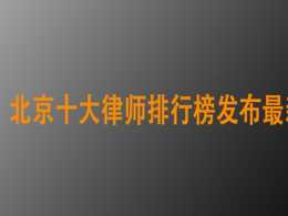 北京十大律師排行榜釋出最新排名(2021年各區縣律所詳細地址)
